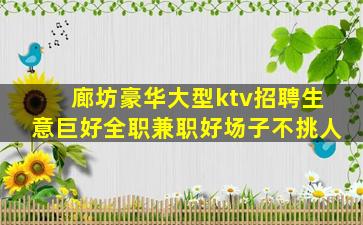 廊坊豪华大型ktv招聘生意巨好全职兼职好场子不挑人