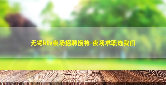 无锡ktv夜场招聘模特-夜场求职选我们