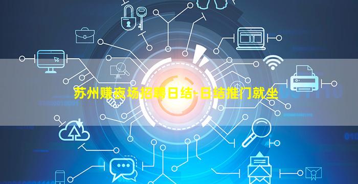 苏州赚夜场招聘日结-日结推门就坐